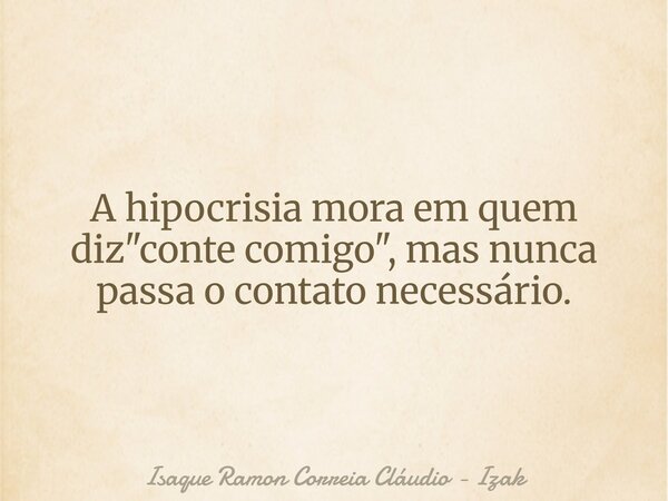 A hipocrisia mora em quem diz "conte comigo", mas nunca passa o contato necessário.... Frase de Isaque Ramon Correia Cláudio - Izak.