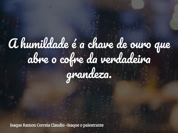 A humildade é a chave de ouro que abre o cofre da verdadeira grandeza.... Frase de Isaque Ramon Correia Claudio -Isaque o palestrante.
