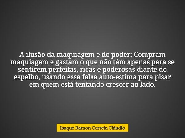 A ilusão da maquiagem e do poder: Compram maquiagem e gastam o que não têm apenas para se sentirem perfeitas, ricas e poderosas diante do espelho, usando essa f... Frase de Isaque Ramon Correia Cláudio.