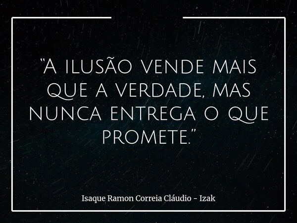 “A ilusão vende mais que a verdade, mas nunca entrega o que promete.”... Frase de Isaque Ramon Correia Cláudio - Izak.