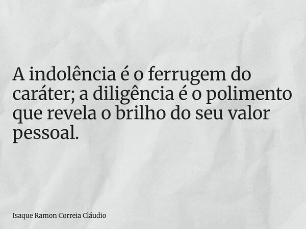 A indolência é o ferrugem do caráter; a diligência é o polimento que revela o brilho do seu valor pessoal.... Frase de Isaque Ramon Correia Cláudio.