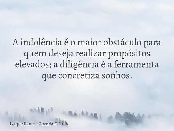 A indolência é o maior obstáculo para quem deseja realizar propósitos elevados; a diligência é a ferramenta que concretiza sonhos.... Frase de Isaque Ramon Correia Cláudio.
