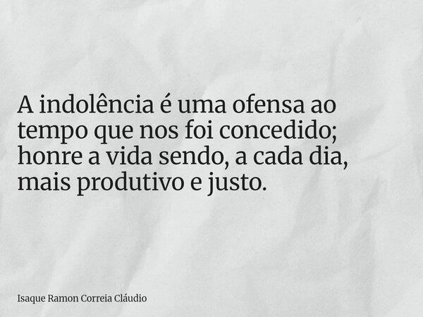 A indolência é uma ofensa ao tempo que nos foi concedido; honre a vida sendo, a cada dia, mais produtivo e justo.... Frase de Isaque Ramon Correia Cláudio.