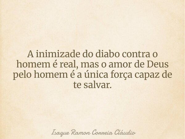 A inimizade do diabo contra o homem é real, mas o amor de Deus pelo homem é a única força capaz de te salvar.... Frase de Isaque Ramon Correia Cláudio.