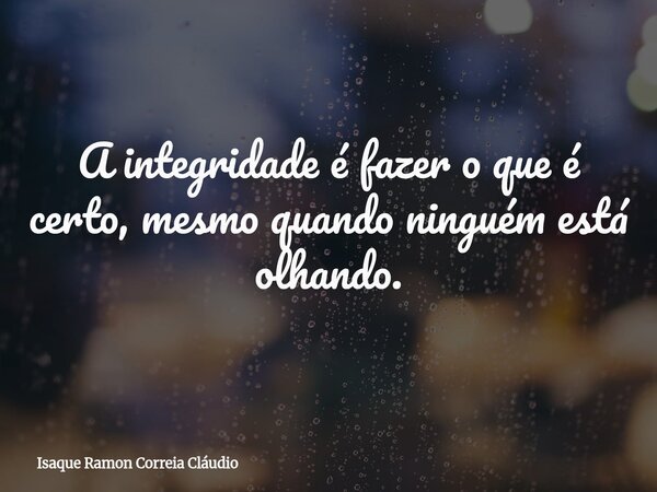 A integridade é fazer o que é certo, mesmo quando ninguém está olhando.... Frase de Isaque Ramon Correia Cláudio.