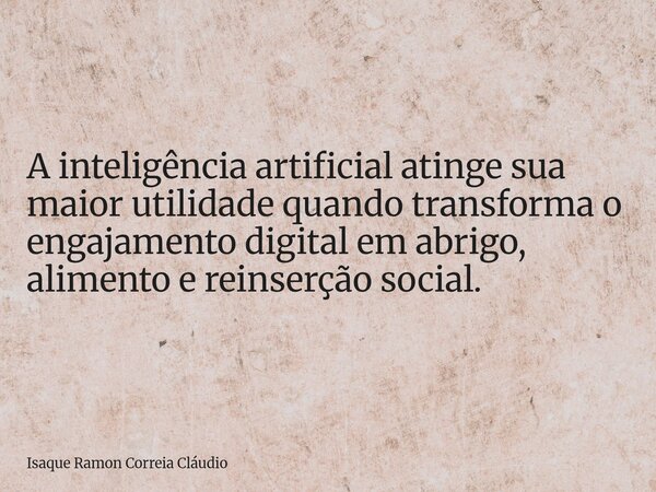 A inteligência artificial atinge sua maior utilidade quando transforma o engajamento digital em abrigo, alimento e reinserção social.... Frase de Isaque Ramon Correia Cláudio.