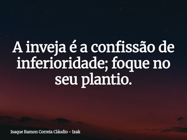 A inveja é a confissão de inferioridade; foque no seu plantio.... Frase de Isaque Ramon Correia Cláudio - Izak.