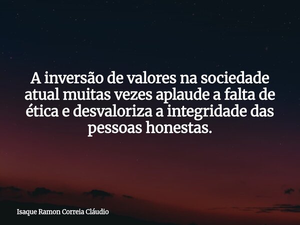 A inversão de valores na sociedade atual muitas vezes aplaude a falta de ética e desvaloriza a integridade das pessoas honestas.... Frase de Isaque Ramon Correia Cláudio.