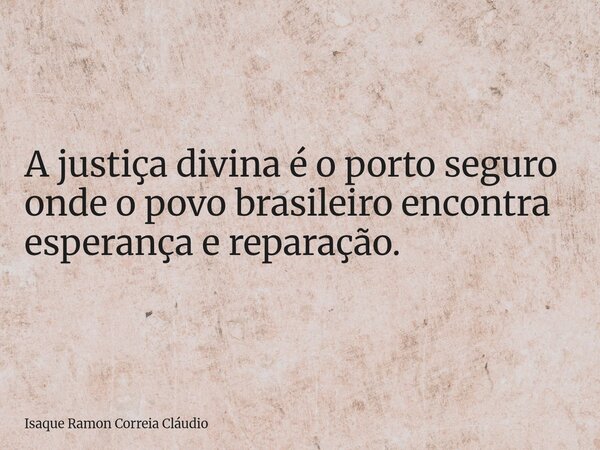 A justiça divina é o porto seguro onde o povo brasileiro encontra esperança e reparação.... Frase de Isaque Ramon Correia Cláudio.
