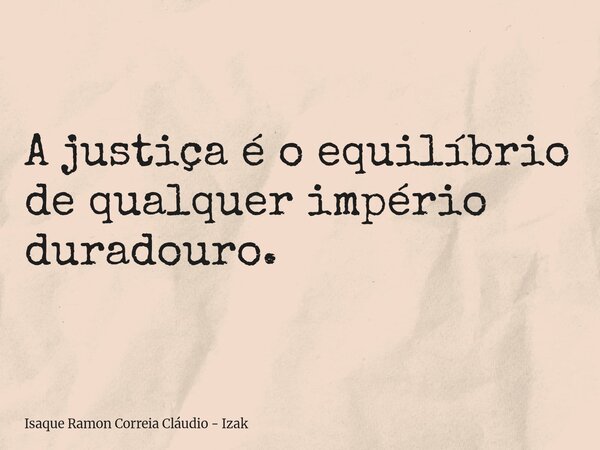 A justiça é o equilíbrio de qualquer império duradouro.... Frase de Isaque Ramon Correia Cláudio - Izak.