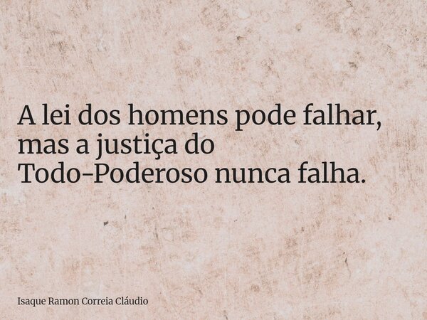 A lei dos homens pode falhar, mas a justiça do Todo-Poderoso nunca falha.... Frase de Isaque Ramon Correia Cláudio.