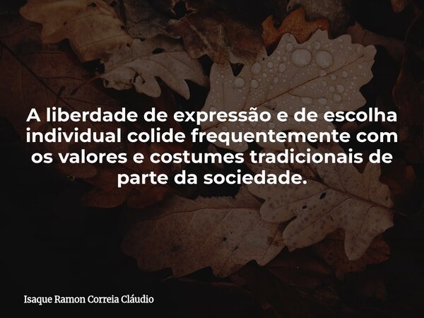 A liberdade de expressão e de escolha individual colide frequentemente com os valores e costumes tradicionais de parte da sociedade.... Frase de Isaque Ramon Correia Cláudio.