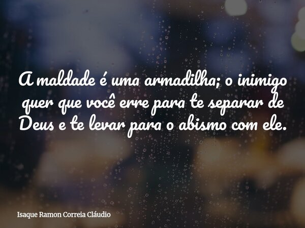 A maldade é uma armadilha; o inimigo quer que você erre para te separar de Deus e te levar para o abismo com ele.... Frase de Isaque Ramon Correia Cláudio.