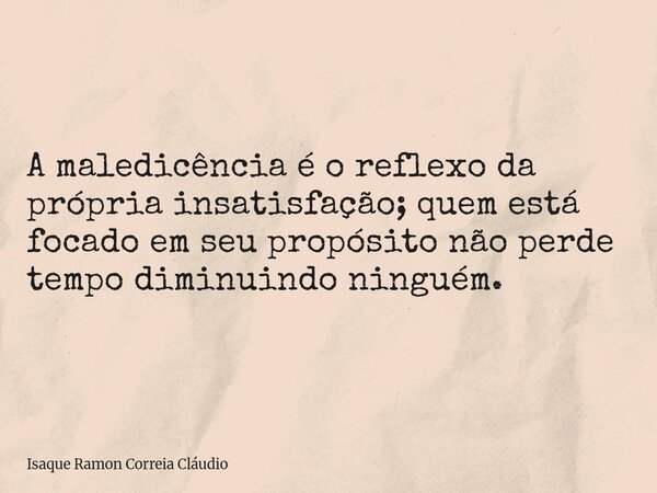 A maledicência é o reflexo da própria insatisfação; quem está focado em seu propósito não perde tempo diminuindo ninguém.... Frase de Isaque Ramon Correia Cláudio.