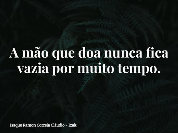 A mão que doa nunca fica vazia por muito tempo.... Frase de Isaque Ramon Correia Cláudio - Izak.