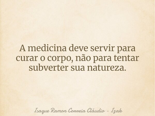 A medicina deve servir para curar o corpo, não para tentar subverter sua natureza.... Frase de Isaque Ramon Correia Cláudio - Izak.