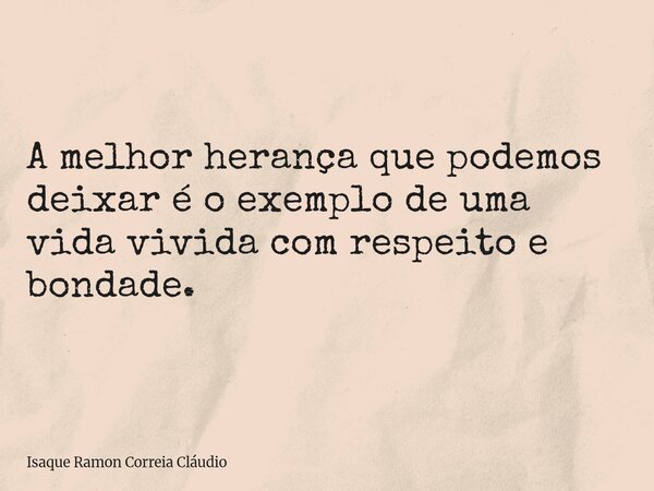 A melhor herança que podemos deixar é o exemplo de uma vida vivida com respeito e bondade.... Frase de Isaque Ramon Correia Cláudio.