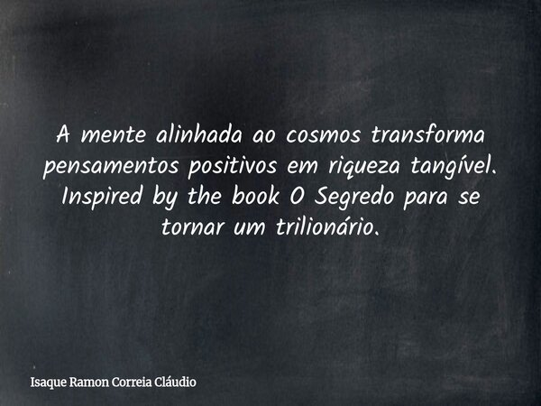 A mente alinhada ao cosmos transforma pensamentos positivos em riqueza tangível. Inspired by the book O Segredo para se tornar um trilionário.... Frase de Isaque Ramon Correia Cláudio.
