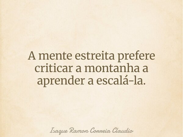 A mente estreita prefere criticar a montanha a aprender a escalá-la.... Frase de Isaque Ramon Correia Claudio.