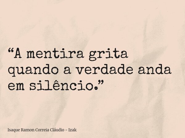 “A mentira grita quando a verdade anda em silêncio.”... Frase de Isaque Ramon Correia Cláudio - Izak.