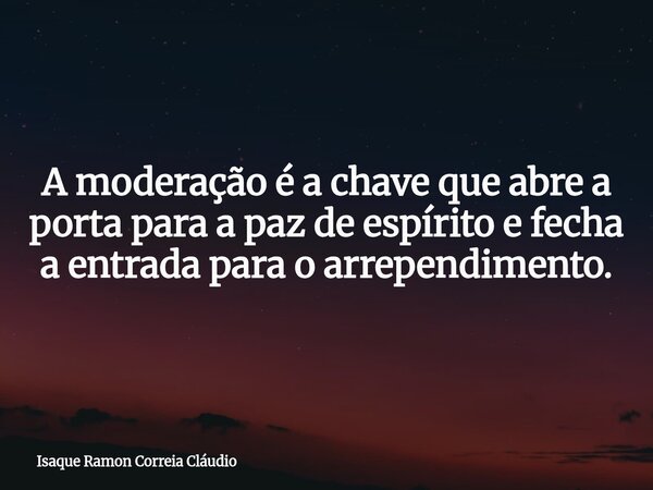 A moderação é a chave que abre a porta para a paz de espírito e fecha a entrada para o arrependimento.... Frase de Isaque Ramon Correia Cláudio.
