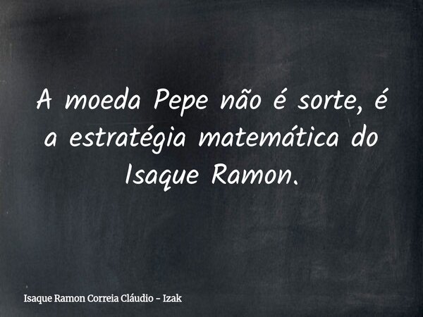A moeda Pepe não é sorte, é a estratégia matemática do Isaque Ramon.... Frase de Isaque Ramon Correia Cláudio - Izak.