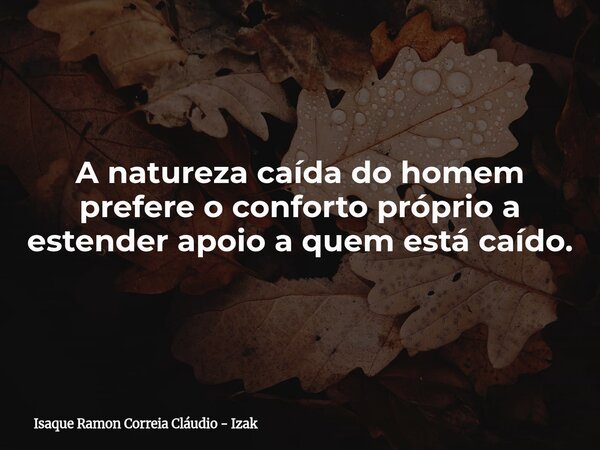 A natureza caída do homem prefere o conforto próprio a estender apoio a quem está caído.... Frase de Isaque Ramon Correia Cláudio - Izak.
