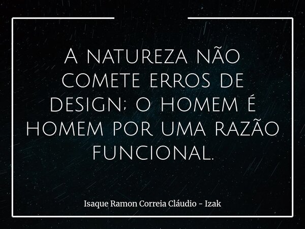 A natureza não comete erros de design; o homem é homem por uma razão funcional.... Frase de Isaque Ramon Correia Cláudio - Izak.