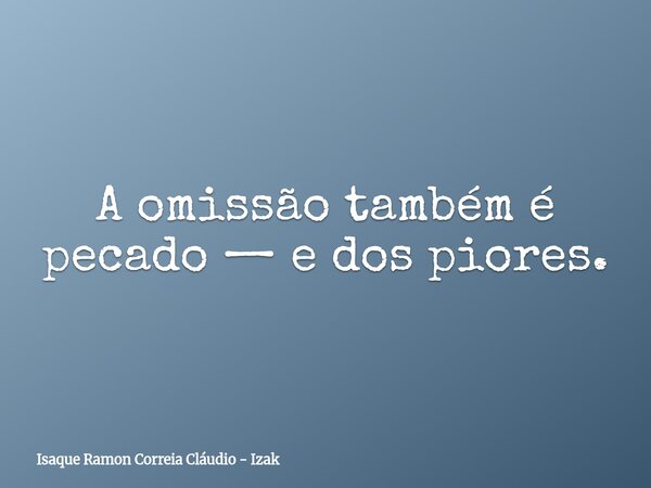 A omissão também é pecado — e dos piores.... Frase de Isaque Ramon Correia Cláudio - Izak.