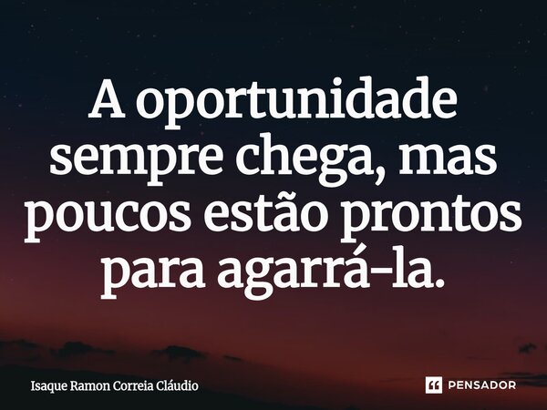 ⁠A oportunidade sempre chega, mas poucos estão prontos para agarrá-la.... Frase de Isaque Ramon Correia Claudio.
