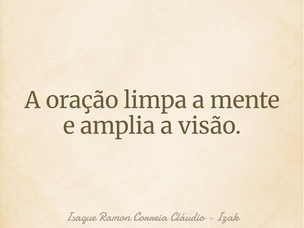 A oração limpa a mente e amplia a visão.... Frase de Isaque Ramon Correia Cláudio - Izak.
