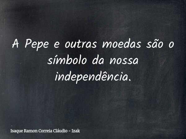 A Pepe e outras moedas são o símbolo da nossa independência.... Frase de Isaque Ramon Correia Cláudio - Izak.