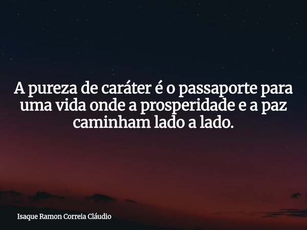 A pureza de caráter é o passaporte para uma vida onde a prosperidade e a paz caminham lado a lado.... Frase de Isaque Ramon Correia Cláudio.