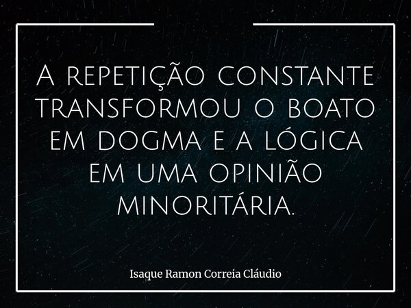 A repetição constante transformou o boato em dogma e a lógica em uma opinião minoritária.... Frase de Isaque Ramon Correia Cláudio.
