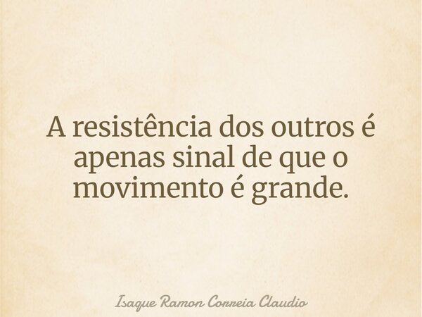 A resistência dos outros é apenas sinal de que o movimento é grande.... Frase de Isaque Ramon Correia Claudio.