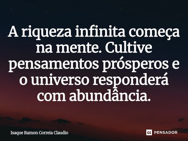 ⁠A riqueza infinita começa na mente. Cultive pensamentos prósperos e o universo responderá com abundância.... Frase de Isaque Ramon Correia Claudio.