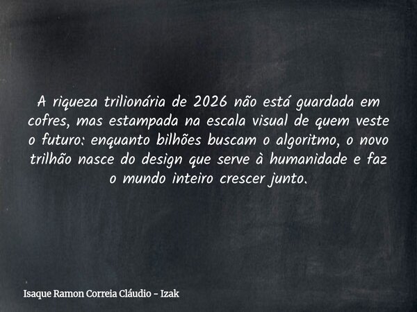 A riqueza trilionária de 2026 não está guardada em cofres, mas estampada na escala visual de quem veste o futuro: enquanto bilhões buscam o algoritmo, o novo tr... Frase de Isaque Ramon Correia Cláudio - Izak.