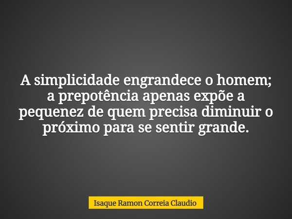 A simplicidade engrandece o homem; a prepotência apenas expõe a pequenez de quem precisa diminuir o próximo para se sentir grande.... Frase de Isaque Ramon Correia Claudio.