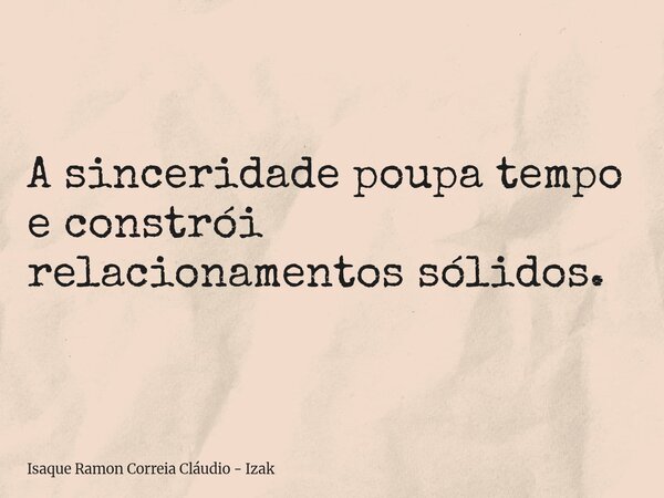 A sinceridade poupa tempo e constrói relacionamentos sólidos.... Frase de Isaque Ramon Correia Cláudio - Izak.