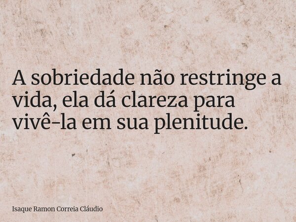 A sobriedade não restringe a vida, ela dá clareza para vivê-la em sua plenitude.... Frase de Isaque Ramon Correia Cláudio.