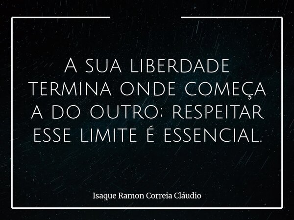 A sua liberdade termina onde começa a do outro; respeitar esse limite é essencial.... Frase de Isaque Ramon Correia Cláudio.