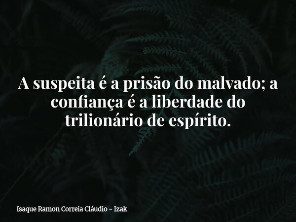 A suspeita é a prisão do malvado; a confiança é a liberdade do trilionário de espírito.... Frase de Isaque Ramon Correia Cláudio - Izak.