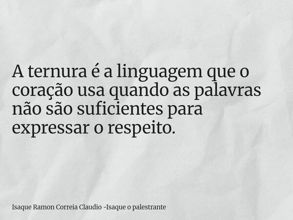 A ternura é a linguagem que o coração usa quando as palavras não são suficientes para expressar o respeito.... Frase de Isaque Ramon Correia Claudio -Isaque o palestrante.