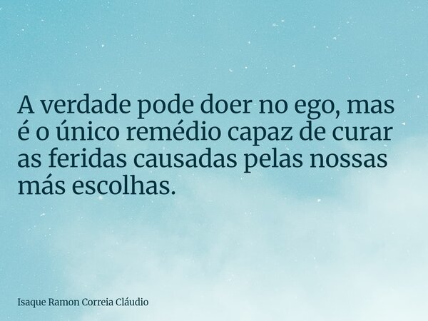 A verdade pode doer no ego, mas é o único remédio capaz de curar as feridas causadas pelas nossas más escolhas.⁠... Frase de Isaque Ramon Correia Cláudio.