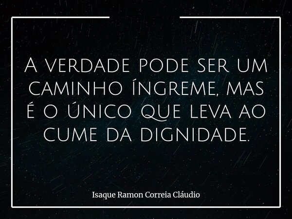 A verdade pode ser um caminho íngreme, mas é o único que leva ao cume da dignidade.... Frase de Isaque Ramon Correia Cláudio.