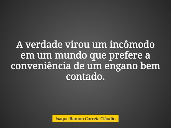 A verdade virou um incômodo em um mundo que prefere a conveniência de um engano bem contado.... Frase de Isaque Ramon Correia Cláudio.