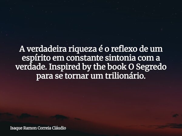 A verdadeira riqueza é o reflexo de um espírito em constante sintonia com a verdade. Inspired by the book O Segredo para se tornar um trilionário.... Frase de Isaque Ramon Correia Cláudio.