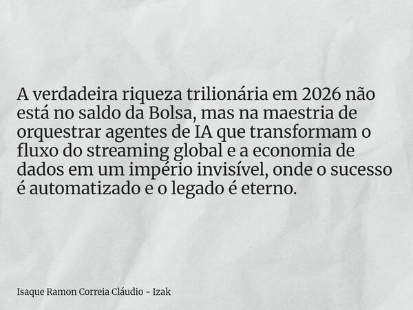 A verdadeira riqueza trilionária em 2026 não está no saldo da Bolsa, mas na maestria de orquestrar agentes de IA que transformam o fluxo do streaming global e a... Frase de Isaque Ramon Correia Cláudio - Izak.