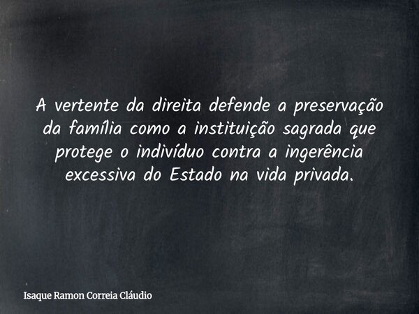 A vertente da direita defende a preservação da família como a instituição sagrada que protege o indivíduo contra a ingerência excessiva do Estado na vida privad... Frase de Isaque Ramon Correia Cláudio.