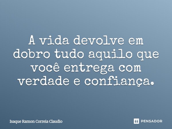 ⁠A vida devolve em dobro tudo aquilo que você entrega com verdade e confiança.... Frase de Isaque Ramon Correia Claudio.